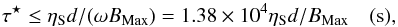 \begin{equation} \tau^\star \leq \eta_{\rm S} d / (\omega B_{\rm Max}) = 1.38\times10^4 \eta_{\rm S} d / B_{\rm Max} \quad \rm{(s)}, \label{eqn:timesm} \end{equation}