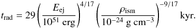 \begin{equation} \label{eq:t_pds} t_{\rm{rad}} = 29 \left(\frac{E_{\rm{ej}}}{10^{51} \mbox{ erg}}\right)^{4/17}\left(\frac{\rho_{\rm{ism}}}{10^{-24} \mbox{ g cm}^{-3}}\right)^{-9/17} \rm{ kyr}. \end{equation}