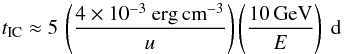\begin{equation} {t}_\mathrm{IC} \approx 5 \, \left(\frac{4\times10^{-3}\ {\rm erg\,cm}^{-3}}{u}\right) \left(\frac{10\, \mathrm{GeV}}{E}\right)~\mathrm{d} \end{equation}