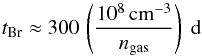 \begin{equation} {t}_\mathrm{Br} \approx 300 \, \left(\frac{10^8 \, \mathrm{cm}^{-3}}{n_{\mathrm{gas}}}\right) ~\mathrm{d} \end{equation}