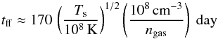 \begin{equation} t_\mathrm{ff}\approx170\,\left(\frac{T_{\mathrm{s}}}{10^8\,\mathrm{K}}\right)^{1/2}\left(\frac{10^8 \,\mathrm{cm}^{-3}}{n_{\mathrm{gas}}} \right)~\mathrm{day} \end{equation}
