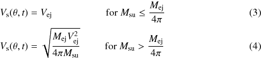 \begin{eqnarray} V_{\mathrm{s}}(\theta,t) &&= V_{\mathrm{ej}} \qquad \qquad \quad \textrm{ for } M_{\mathrm{su}} \leq \frac{M_{\mathrm{ej}}}{4 \pi} \\ V_{\mathrm{s}}(\theta,t) &&= \sqrt{\frac{M_{\mathrm{ej}} V_{\mathrm{ej}}^{2}}{4 \pi M_{\mathrm{su}}}} \qquad \, \textrm{ for } M_{\mathrm{su}} > \frac{M_{\mathrm{ej}}}{4 \pi} \end{eqnarray}