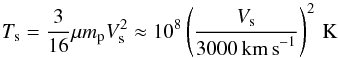 \begin{equation} T_{\mathrm{s}} = \frac{3}{16} \mu m_{\rm p}V_{\mathrm{s}}^2 \approx 10^8 \left(\frac{V_{\mathrm{s}}}{3000 \, \mathrm{km\, s}^{-1}} \right)^2 \,\mathrm{K} \end{equation}