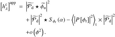 \begin{eqnarray} \label{eq:approximate_model} \Brack{h_{\lambda}^{\rm c}}^{\rm app} &=& \abs{\wt{\mathcal{P}_{\rm d} } \star \wt{\phi_{\rm u} }}^2 \nonumber\\ &&+ \abs{\wt{\mathcal{P}_{\rm d}}}^2 \star S_{\phi_{\rm r}} \Paren{\alpha} - \moy{\abs{P\Brack{\phi_{\rm r}}}^2}_{\rm t} \times \abs{\wt{\mathcal{P}_{\rm d}}}^2 \nonumber\\ &&+ o\Paren{\phi^2}. \end{eqnarray}