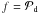 \hbox{$f = \mathcal{P}_{\rm d}$}