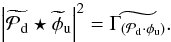 \begin{eqnarray} \abs{\wt{\mathcal{P}_{\rm d}} \star \wt{\phi}_{\rm u}}^2 = \wt{\Gamma_{(\mathcal{P}_{\rm d} \cdot \phi_{\rm u})}}. \end{eqnarray}