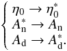 $$ \left\{ \begin{array} {l@{\quad}l} \eta_0 \rightarrow \eta_0^* \\ A_{\rm n}^* \rightarrow A_{\rm n} \\ A_{\rm d} \rightarrow A_{\rm d}^*. \end{array}\right. $$