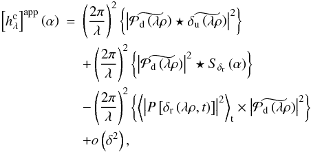 \begin{eqnarray} \label{eq:approximate_model1} \Brack{h_{\lambda}^{\rm c}}^{\rm app} \Paren{\alpha} &=& \Paren{\frac{2\pi}{\lambda}}^2 \Brace{ \abs{\wt{\mathcal{P}_{\rm d} \Paren{\lambda \rho}} \star \wt{\delta_{\rm u} \Paren{\lambda \rho} }}^2 } \nonumber\\ &&+ \Paren{\frac{2\pi}{\lambda}}^2 \Brace{\abs{\wt{\mathcal{P}_{\rm d}\Paren{\lambda \rho}}}^2 \star S_{\delta_{\rm r}} \Paren{\alpha} } \nonumber\\ &&- \Paren{\frac{2\pi}{\lambda}}^2 \Brace{\moy{\abs{P\Brack{\delta_{\rm r} \Paren{\lambda \rho,t}}}^2}_{\rm t} \times \abs{\wt{\mathcal{P}_{\rm d}\Paren{\lambda \rho}}}^2 } \nonumber\\ &&+ o\Paren{\delta^2}, \end{eqnarray}