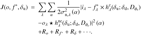 \begin{eqnarray} \label{critere} J(o, f^*, \delta_{\rm u}) &=& \sum_\lambda \sum_{\alpha} \frac{1}{2\sigma_{{\rm n},\lambda}^2\Paren{\alpha} }|i_\lambda - f_{\lambda}^* \times h_\lambda^{\rm c}(\delta_{\rm u}; \delta_{\rm d}, D_{\phi_{\rm r}}) \nonumber\\ &&- o_\lambda \star h_\lambda^{\rm nc}(\delta_{\rm u}; \delta_{\rm d}, D_{\phi_{\rm r}})|^2\Paren{\alpha} \nonumber\\ &&+ R_{o} + R_{f^*} + R_{\delta}+ \cdot \cdot \cdot . \end{eqnarray}