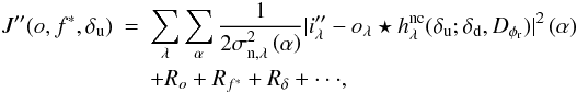 \begin{eqnarray} \label{critere1} J''(o, f^*, \delta_{\rm u})&=& \sum_\lambda \sum_{\alpha} \frac{1}{2\sigma_{{\rm n},\lambda}^2\Paren{\alpha} }|i''_\lambda - o_\lambda \star h_\lambda^{\rm nc}(\delta_{\rm u}; \delta_{\rm d}, D_{\phi_{\rm r}})|^2\Paren{\alpha} \nonumber\\ &&+ R_{o} + R_{f^*} + R_{\delta}+ \cdot \cdot \cdot , \end{eqnarray}