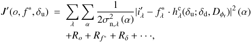 \begin{eqnarray} \label{critere2} J'(o, f^*, \delta_{\rm u}) &=& \sum_\lambda \sum_{\alpha} \frac{1}{2\sigma_{{\rm n},\lambda}^2\Paren{\alpha} }|i'_\lambda - f_{\lambda}^* \cdot h_\lambda^{\rm c}(\delta_{\rm u}; \delta_{\rm d}, D_{\phi_{\rm r}}) |^2\Paren{\alpha} \nonumber\\ && + R_{o} + R_{f^*} + R_{\delta}+ \cdot \cdot \cdot , \end{eqnarray}