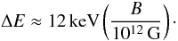 \begin{equation} \label{eq:12B12} \Delta E\approx 12\,{\rm keV}\left(\frac{B}{10^{12}\,{\rm G}}\right)\cdot \end{equation}