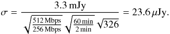\begin{equation} \sigma=\frac{3.3\,{\rm mJy}}{\sqrt{\frac{512\,{\rm Mbps}}{256\,{\rm Mbps}}}\sqrt{\frac{60\,{\rm min}}{2\,{\rm min}}}\sqrt{326}}=23.6\,\mu{\rm Jy.} \end{equation}