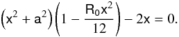 \begin{equation} \left(\mathsf{x}^2+\mathsf{a}^{2}\right)\left(1-\frac{\mathsf{R_0}\mathsf{x}^2}{12}\right)-2\mathsf{x} =0. \end{equation}