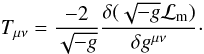 \begin{equation} T_{\rm \mu \nu} = \frac{-2}{\sqrt{-g}}\frac{\delta(\sqrt{-g}{\cal L}_{\rm m})}{\delta g^{\mu \nu}}\cdot \end{equation}