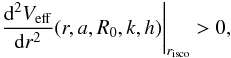 \begin{equation} \left. \frac{{\rm d}^{2}V_{\rm eff}}{{\rm d}r^{2}} (r,a,R_{{0}},k,h)\right|_{r_{\rm isco}} > 0, \end{equation}