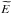 \hbox{$\widetilde{E}$}