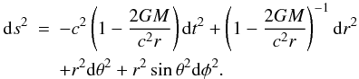 \begin{eqnarray} \label{gsch} {\rm d}s^{2} &=& - c^{2} \left(1-\frac{2GM}{c^{2}r}\right) {\rm d}t^{2} + \left(1-\frac{2GM}{c^{2}r}\right)^{-1} {\rm d}r^{2}\\ \nonumber &&+ r^{2} {\rm d}\theta^{2} + r^{2} \sin\theta^{2} {\rm d}\phi^{2}. \end{eqnarray}