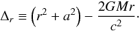 \begin{equation} \Delta_{r} \equiv \left(r^{2}+a^{2}\right)-\frac{2GMr}{c^2}\cdot \end{equation}