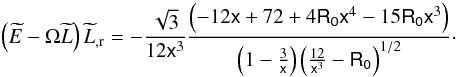 \begin{equation} \left(\widetilde{E}-\Omega\widetilde{L}\right)\widetilde{L}_{,{\rm r}} =-\frac{\sqrt{3}}{12\mathsf{x}^{3}}\frac{\left(-12\mathsf{x}+72+ 4\mathsf{R_0}\mathsf{x}^{4}-15\mathsf{R_0}\mathsf{x}^{3}\right)}{\left(1-\frac{3}{\mathsf{x}} \right)\left(\frac{12}{\mathsf{x}^{3}}-\mathsf{R_0}\right)^{1/2}}\cdot \end{equation}