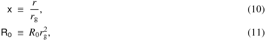 \begin{eqnarray} \mathsf{x} & \equiv & \frac{r}{r_{{\rm g}}},\\ \mathsf{R_0} & \equiv & R_{{0}}r_{{\rm g}}^{2}, \end{eqnarray}