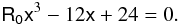 \begin{equation} \mathsf{R_0}\mathsf{x}^{3}-12\mathsf{x}+24 = 0. \end{equation}