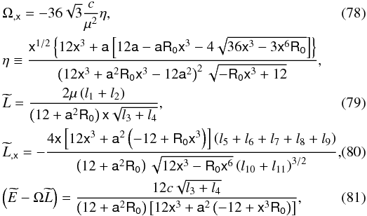 \begin{eqnarray} &&\Omega_{,{\mathsf x}} = -36 \sqrt{3} \frac{c}{\mu^2}\eta , \\ &&\eta \equiv \frac{\mathsf{x}^{1/2}\left\{12\mathsf{x}^3+\mathsf{a}\left[12\mathsf{a}-\mathsf{a}\mathsf{R_0} \mathsf{x}^3-4\sqrt{36\mathsf{x}^3-3\mathsf{x}^6\mathsf{R_0}}\right]\right\}}{\left(12 \mathsf{x}^3+\mathsf{a}^2\mathsf{R_0}\mathsf{x}^3-12\mathsf{a}^2\right)^2\sqrt{-\mathsf{R_0} \mathsf{x}^3+12}}, \notag\\ &&\widetilde{L}=\frac{2 \mu\left(l_{1}+l_{2}\right)}{\left(12+\mathsf{a}^2 \mathsf{R_0}\right)\mathsf{x} \sqrt{{l_{3}+l_{4}}}}, \\ &&\widetilde{L}_{,{\mathsf x}}=-\frac{4 \mathsf{x}\left[12\mathsf{x}^3+\mathsf{a}^2\left(-12+\mathsf{R_0}\mathsf{x}^3\right)\right] \left( l_{5}+l_{6}+l_{7}+l_{8}+l_{9}\right)}{\left(12+\mathsf{a}^2 \mathsf{R_0}\right) \sqrt{12 \mathsf{x}^3-\mathsf{R_0} \mathsf{x}^6} \left(l_{10}+l_{11}\right)^{3/2}},~~~~~~ \\ &&\left(\widetilde{E}-\Omega\widetilde{L}\right) = \frac{12 c \sqrt{l_{3}+l_{4}}}{\left(12+\mathsf{a}^2 \mathsf{R_0}\right) \left[12 \mathsf{x}^3+\mathsf{a}^2 \left(-12 + \mathsf{x}^3 \mathsf{R_0}\right)\right]}, \end{eqnarray}