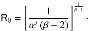 \begin{equation} \mathsf{R}_0 = \left[\frac{1}{\alpha ' \left(\beta-2\right)}\right]^{\frac{1}{\beta-1}}\cdot \label{86} \end{equation}