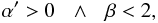 \begin{equation} \alpha '>0\:\:\:\wedge\:\:\:\beta<2, \end{equation}