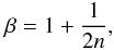 \begin{equation} \beta = 1+ \frac{1}{2n}, \end{equation}
