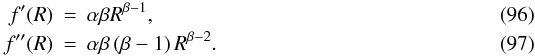\begin{eqnarray} f'(R)& = & \alpha \beta R^{\beta-1},\\ f''(R)& = & \alpha \beta \left(\beta-1\right) R^{\beta-2}. \end{eqnarray}