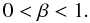 \begin{equation*} 0< \beta <1. \end{equation*}