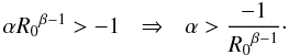 \begin{equation*} \alpha {R_0}^{\beta-1} > -1\:\:\:\Rightarrow\:\:\: \alpha> \frac{-1}{{R_0}^{\beta-1}}\cdot \end{equation*}