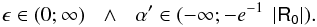 \begin{equation*} \epsilon \in (0 ;\infty)\:\:\:\wedge\:\:\:\alpha ' \in (-\infty ;-e^{-1}\;\left|\mathsf{R_0}\right|). \end{equation*}