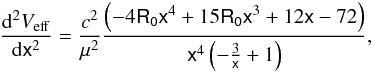 \begin{equation} \label{vf2} \frac{{\rm d}^2V_{{\rm eff}}}{{\rm d}\mathsf{x}^2}= \frac{c^2}{\mu^2}\frac{\left(-4\mathsf{R_{{0}}}\mathsf{x}^4+15\mathsf{R_{{0}}}\mathsf{x}^3 +12\mathsf{x}-72\right)}{\mathsf{x}^4\left(-\frac{3}{\mathsf{x}}+1\right)}, \end{equation}
