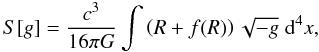 \begin{equation} \label{lagrafr} S[g] = \frac{c^{3}}{16\pi G}\int \left(R +f(R)\right) \sqrt{-g}\; {\rm d}^{4}x, \end{equation}