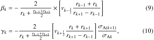 \begin{eqnarray} &&\beta_k = - \, \frac{2}{r_k + \frac {r_{k-1} + r_{k+1}}{2}} \times \left[ v_{k-\frac{1}{2}} \frac{r_{k-1}+r_k}{r_{k+1}-r_{k-1}} \right] \\[2mm] &&\gamma_k = - \frac{2}{r_k + \frac {r_{k-1} + r_{k+1}}{2}} \left[ v_{k+\frac{1}{2}} \frac{r_k+r_{k+1}}{r_{k+1}-r_{k-1}} \right] \frac{\sigma_{{\rm A} (k+1)}}{\sigma_{{\rm A} k}}, \end{eqnarray}