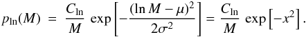 \begin{eqnarray} p_{\rm ln}(M) & = & \frac{C_{\rm ln}}{M} \, \exp \left[ - \frac{(\ln M - \mu)^2}{2 \sigma^2} \right] = \frac{C_{\rm ln}}{M} \, \exp \left[ - x^2 \right]. \label{eq:PDFln} \end{eqnarray}