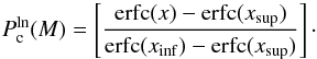 \begin{equation} P_{\rm c}^{\rm ln}(M) = \left[ \frac{ {\rm erfc}(x) - {\rm erfc}(x_{\rm sup}) } { {\rm erfc}(x_{\rm inf}) - {\rm erfc}(x_{\rm sup}) } \right]\cdot \label{eq:CCDFerf} \end{equation}