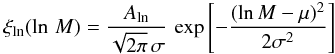 \begin{eqnarray} \xi_{\rm ln}(\ln\,M) = \frac{A_{\rm ln}}{\sqrt{2\pi} \, \sigma} \, \exp \left[ - \frac{(\ln M - \mu)^2}{2 \sigma^2} \right] \label{eq:logn} \end{eqnarray}