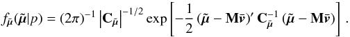 \begin{equation} \label{e104} f_{\tilde{\vec{\mu}}}(\tilde{\vec{\mu}}|p) = (2\pi)^{-1} \left| {\bf C}_{\tilde{\vec{\mu}}} \right|^{-1/2} \exp\left[ -\frac{1}{2}\left(\tilde{\vec{\mu}}-{\bf M}\bar{\vec{v}}\right)' {\bf C}_{\tilde{\vec{\mu}}}^{-1}\left(\tilde{\vec{\mu}}-{\bf M}\bar{\vec{v}}\right) \right] \, . \end{equation}
