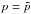 \hbox{$p = \tilde{p}$}