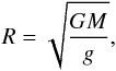 \begin{equation} R = \sqrt{\frac{GM}{g}} , \end{equation}