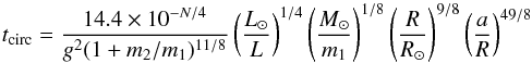 \appendix \setcounter{section}{2} \begin{equation} t_{\rm circ} = \frac{14.4\times 10^{-N/4}}{g^2(1+m_2/m_1)^{11/8}} \left(\frac{L_\odot}{L}\right)^{1/4} \left(\frac{M_\odot}{m_1}\right)^{1/8}\left(\frac{R}{R_\odot}\right)^{9/8} \left(\frac{a}{R}\right)^{49/8} \end{equation}