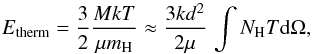 \begin{equation} \label{eq-etherm} E_{\rm therm} = \frac{3}{2} \frac{M k T}{\mu m_{\rm H}} \approx \frac{3 k d^2}{2\mu}\,\int N_{\rm H} T {\rm d} \Omega, \end{equation}