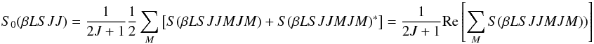 \begin{equation} S_0(\beta L S J J) = \frac{1}{2J + 1} \frac{1}{2} \sum_M \left[ S(\beta L S J J M J M) + S(\beta L S J J M J M)^{\ast} \right] = \frac{1}{2J +1} {\rm Re} \left[ \sum_M S(\beta L S J J M J M)) \right] \end{equation}