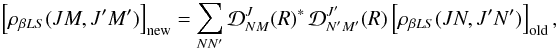 \begin{eqnarray} \left[ \rho_{\beta L S}(J M, J^{\prime} M^{\prime}) \right]_{\rm new} = \sum_{N N^{\prime}} {\mathcal D}^J_{NM}(R)^{\ast} \, {\mathcal D}^{J^{\prime}}_{N^{\prime} M^{\prime}}(R) \left[ \rho_{\beta L S}(J N, J^{\prime} N^{\prime}) \right]_{\rm old}, \label{Eq:rot1} \end{eqnarray}