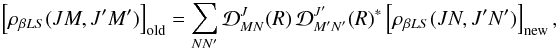 \begin{eqnarray} \left[ \rho_{\beta L S}(J M, J^{\prime} M^{\prime}) \right]_{\rm old} = \sum_{N N^{\prime}} {\mathcal D}^J_{M N}(R) \, {\mathcal D}^{J^{\prime}}_{M^{\prime} N^{\prime}}(R)^{\ast} \left[ \rho_{\beta L S}(J N, J^{\prime} N^{\prime}) \right]_{\rm new}, \label{Eq:rot2} \end{eqnarray}