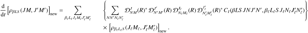 \begin{eqnarray} \label{Eq:CI_std_new} \frac{\rm d}{{\rm d} t} \left[ \rho_{\beta L S}(J M, J^{\prime} M^{\prime}) \right]_{\rm new} = \sum_{\beta_{\ell} L_{\ell} J_{\ell} M_{\ell} J_{\ell}^{\prime} M_{\ell}^{\prime}} && \left\{ \sum_{N N_{\phantom{\ell}}^{\prime} N_{\ell} N_{\ell}^{\prime}} {\mathcal D}^{J}_{N M}(R)^{\ast} \, {\mathcal D}^{J^{\prime}}_{N^{\prime} M^{\prime}}(R) \, {\mathcal D}^{J_{\ell}}_{N_{\ell} M_{\ell}}(R) \, {\mathcal D}^{J^{\prime}_{\ell}}_{N^{\prime}_{\ell} M^{\prime}_{\ell}}(R)^{\ast} \, C_I(\beta L S J N J^{\prime} N^{\prime}, \beta_{\ell} L_{\ell} S J_{\ell} N_{\ell} J_{\ell}^{\prime} N_{\ell}^{\prime}) \right\} \nonumber\\ && \times \, \left[ \rho_{\beta_{\ell} L_{\ell} S}(J_{\ell} M_{\ell}, J_{\ell}^{\prime} M_{\ell}^{\prime}) \right]_{\rm new}. \end{eqnarray}