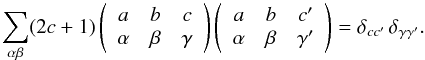 \appendix \setcounter{section}{1} \begin{equation} \sum_{\alpha \beta} (2c +1) \left( \begin{array}{ccc} a & b & c \\ \alpha & \beta & \gamma \end{array} \right) \left( \begin{array}{ccc} a & b & c^{\prime} \\ \alpha & \beta & \gamma^{\prime} \end{array} \right) = \delta_{c c^{\prime}} \, \delta_{\gamma \gamma^{\prime}} . \label{Eq:3j_orto} \end{equation}